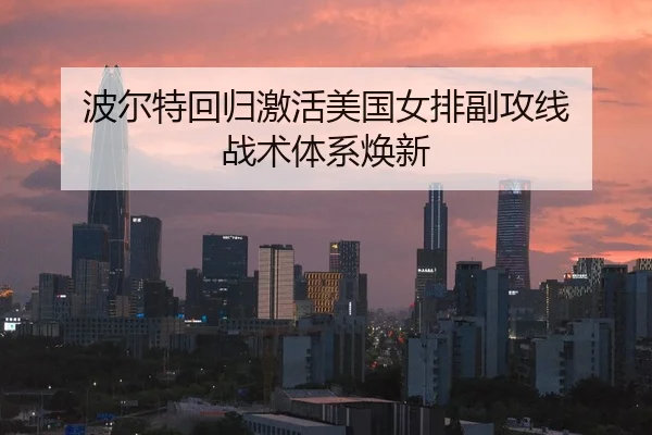 波尔特回归激活美国女排副攻线 战术体系焕新