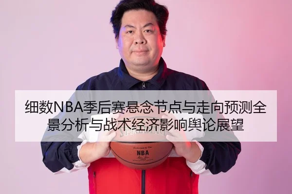 细数NBA季后赛悬念节点与走向预测全景分析与战术经济影响舆论展望