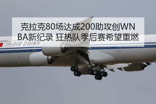 克拉克80场达成200助攻创WNBA新纪录 狂热队季后赛希望重燃